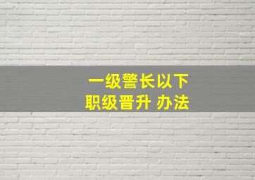 一级警长以下职级晋升 办法